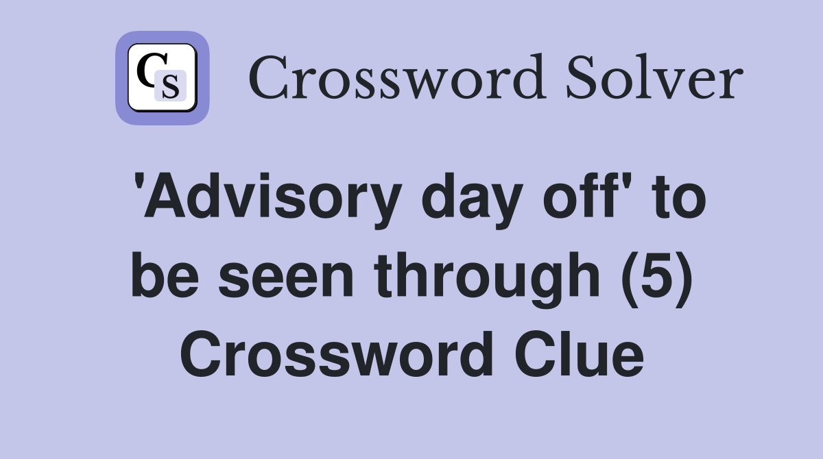 'Advisory day off' to be seen through (5) Crossword Clue