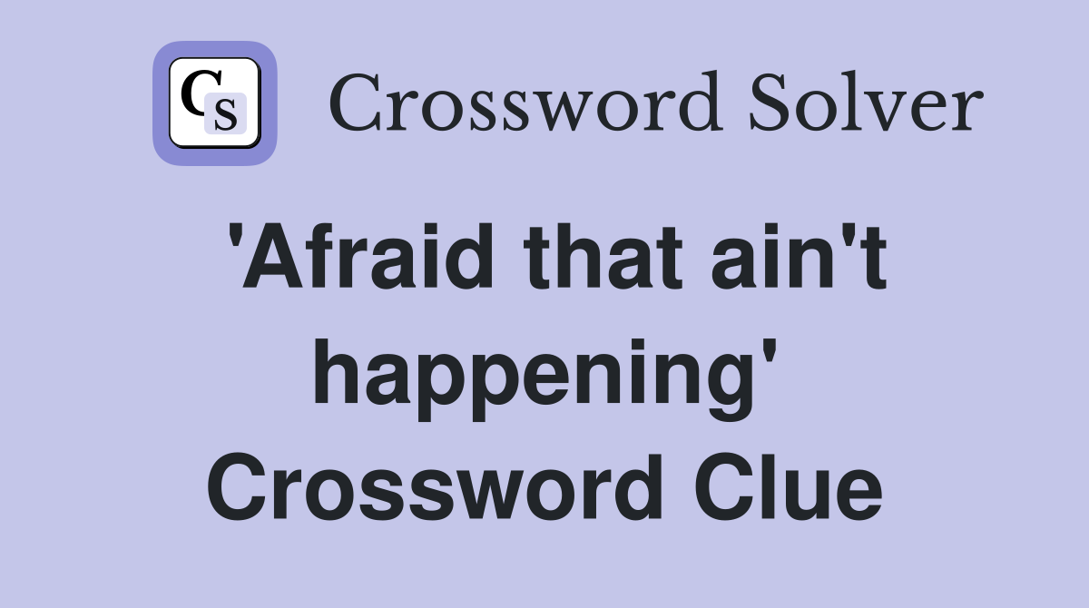 'Afraid that ain't happening' Crossword Clue