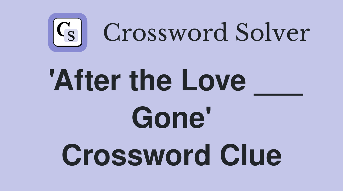 'After the Love ___ Gone' Crossword Clue
