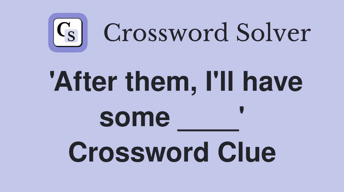 'After them, I'll have some ____' Crossword Clue