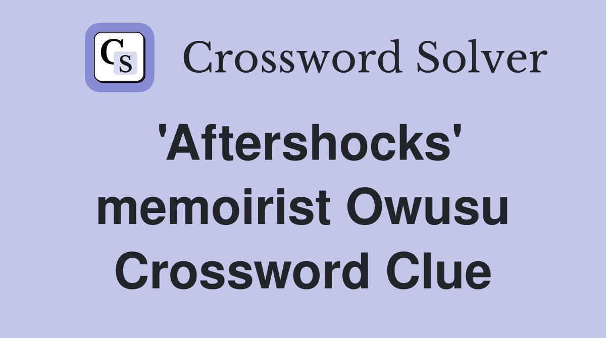 'Aftershocks' memoirist Owusu Crossword Clue