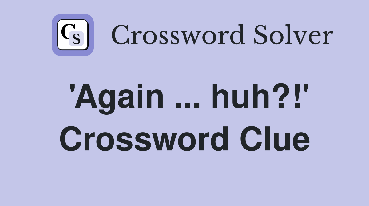 'Again ... huh?!' Crossword Clue