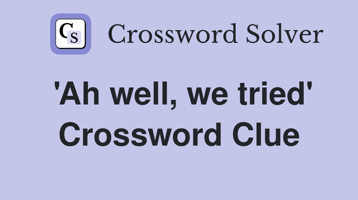 'Ah well, we tried' Crossword Clue
