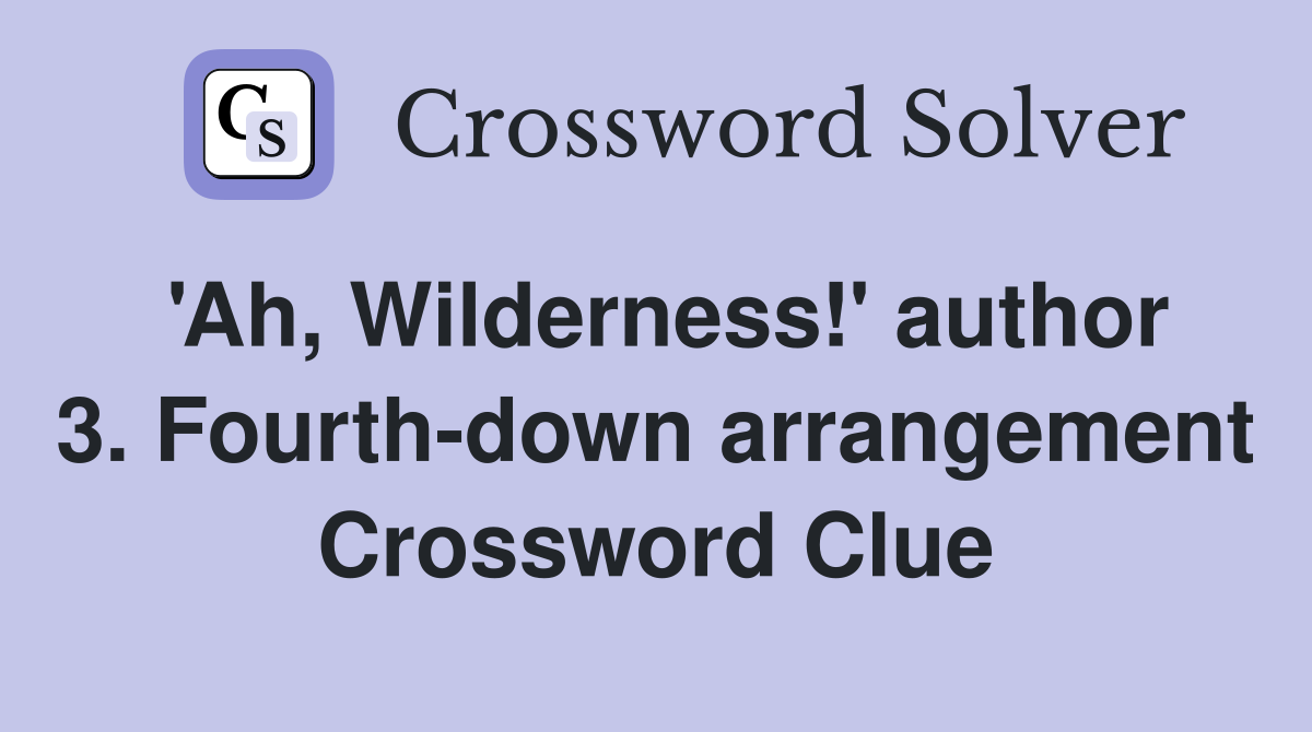 'Ah, Wilderness!' author 3. Fourth-down arrangement Crossword Clue