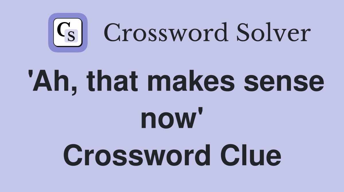 'Ah, that makes sense now' Crossword Clue