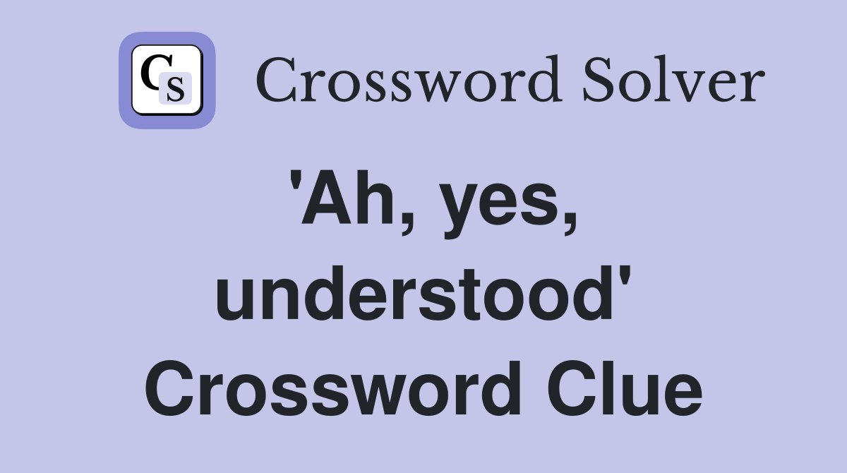 'Ah, yes, understood' Crossword Clue