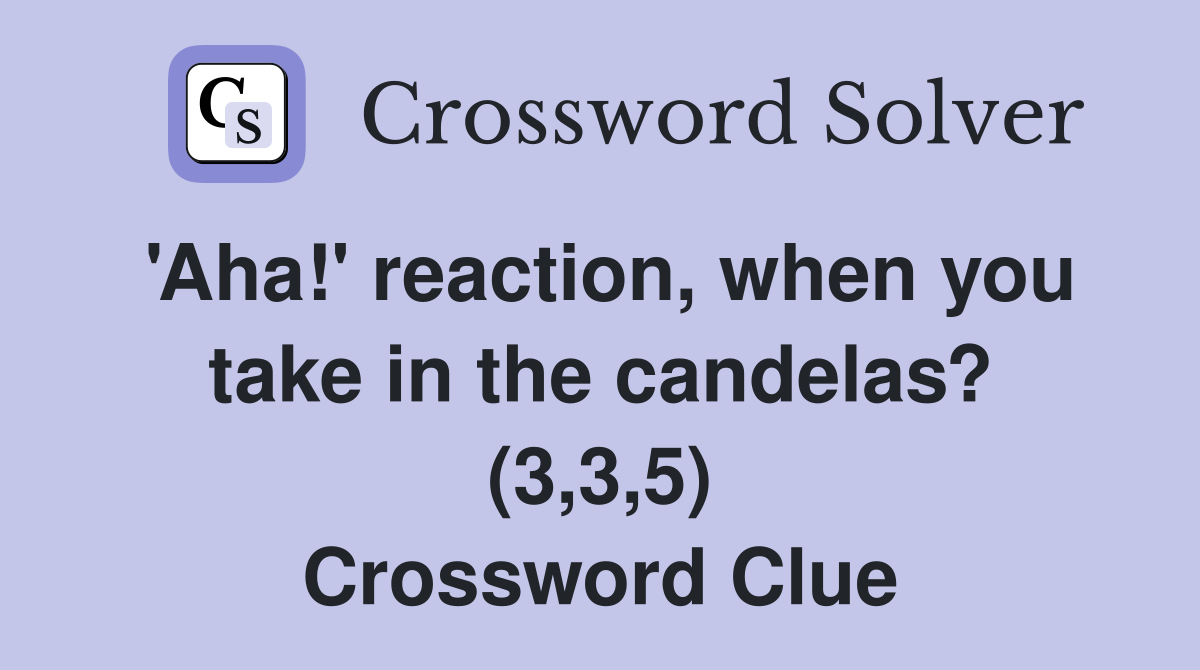 'Aha!' reaction, when you take in the candelas? (3,3,5) Crossword Clue