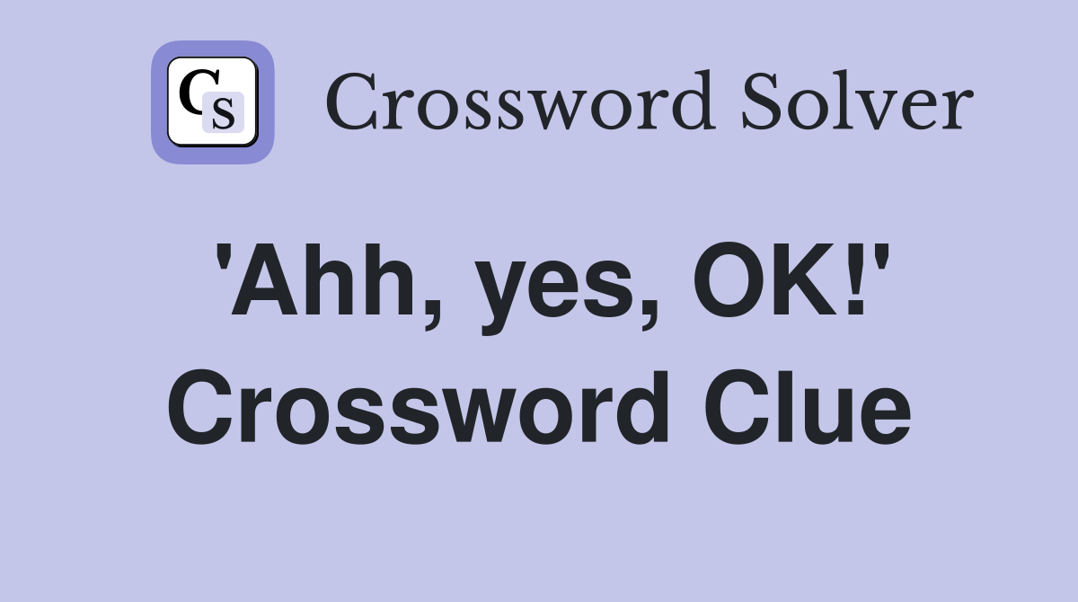 'Ahh, yes, OK!' Crossword Clue