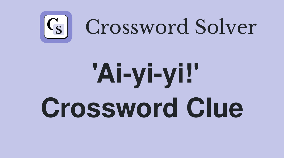 'Ai-yi-yi!' Crossword Clue