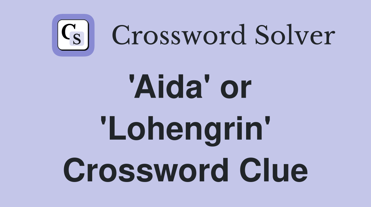 'Aida' or 'Lohengrin' Crossword Clue