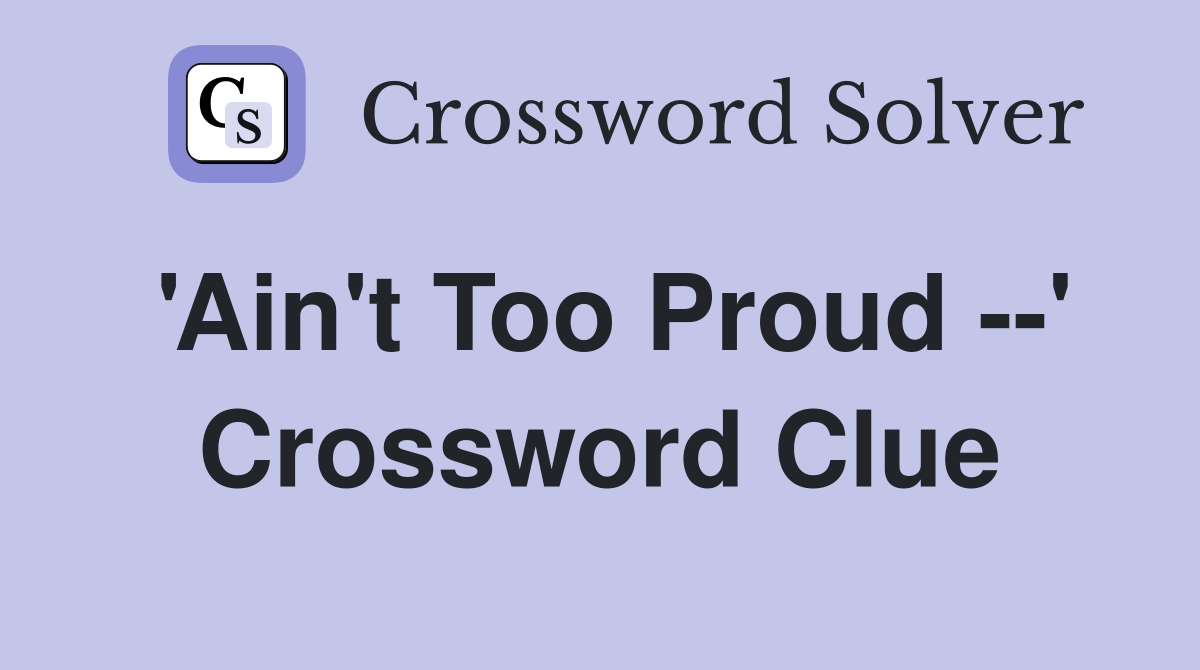 'Ain't Too Proud --' Crossword Clue