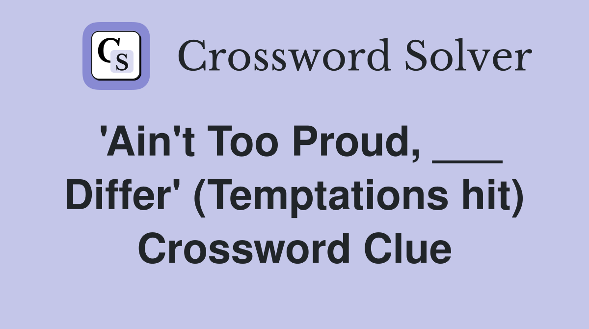 'Ain't Too Proud, ___ Differ' (Temptations hit) Crossword Clue