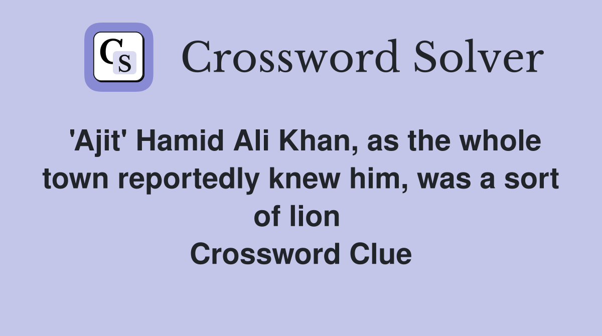 'Ajit' Hamid Ali Khan, as the whole town reportedly knew him, was a sort of lion  Crossword Clue