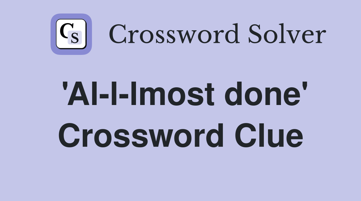 'Al-l-lmost done' Crossword Clue