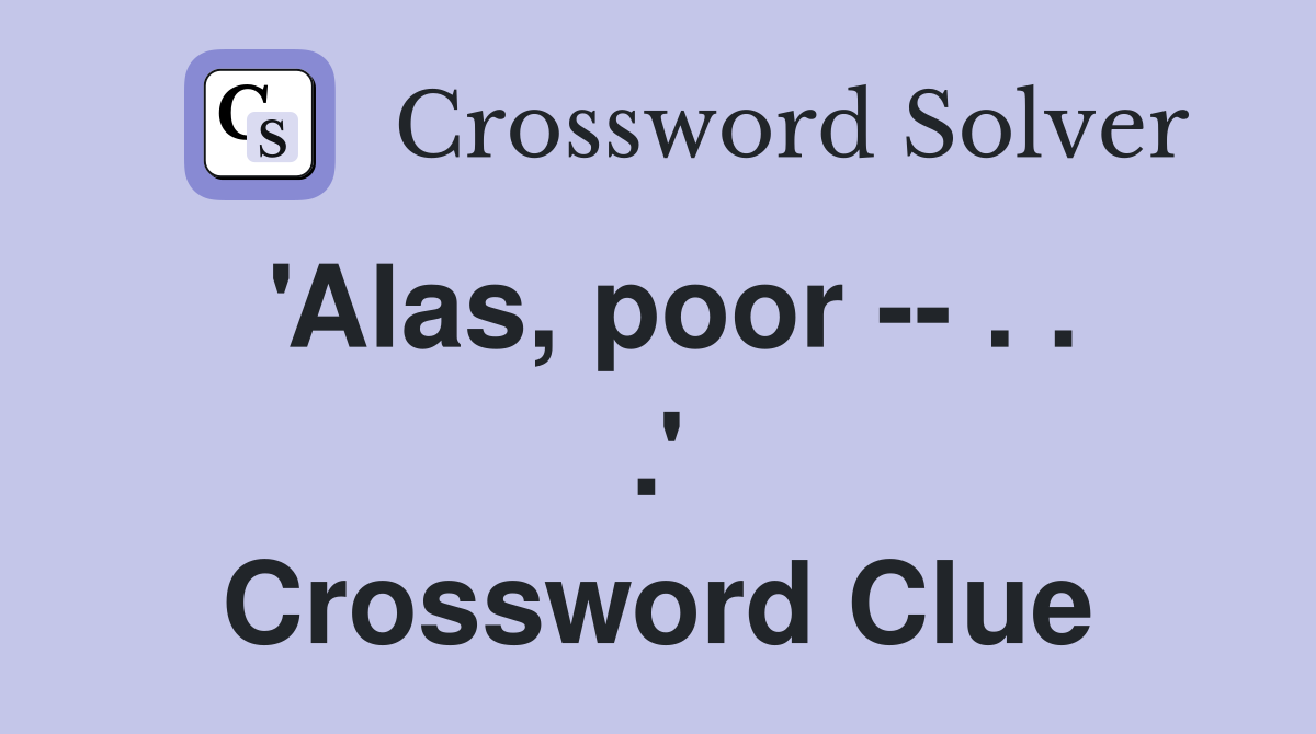 'Alas, poor -- . . .' Crossword Clue