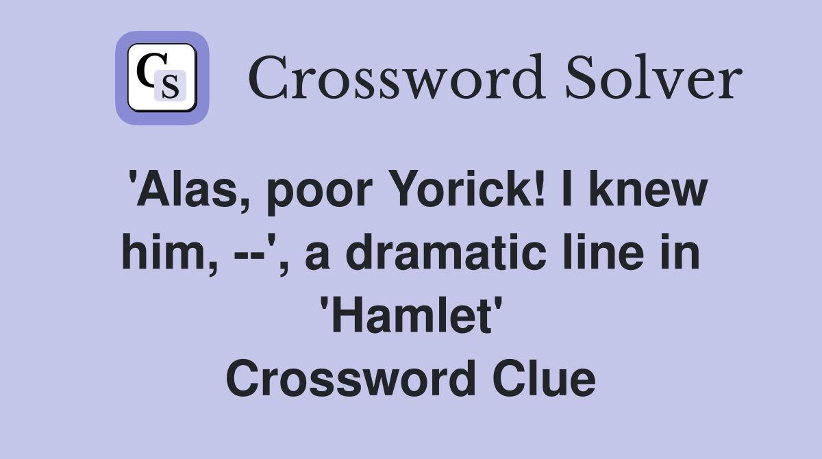 'Alas, poor Yorick! I knew him, --', a dramatic line in 'Hamlet' Crossword Clue
