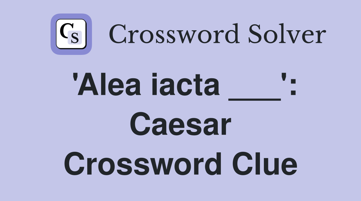 'Alea iacta ___': Caesar Crossword Clue