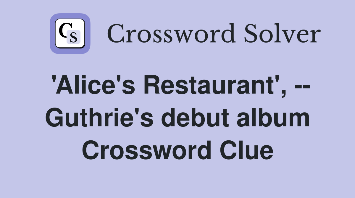 'Alice's Restaurant', -- Guthrie's debut album Crossword Clue