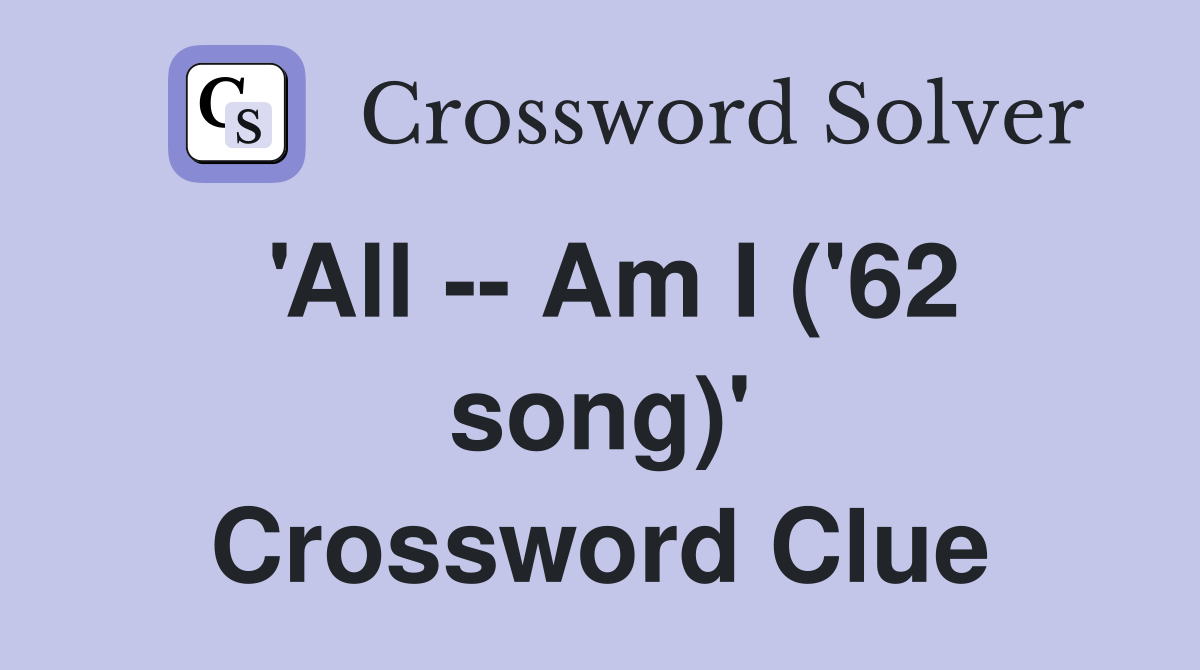 'All -- Am I ('62 song)' Crossword Clue