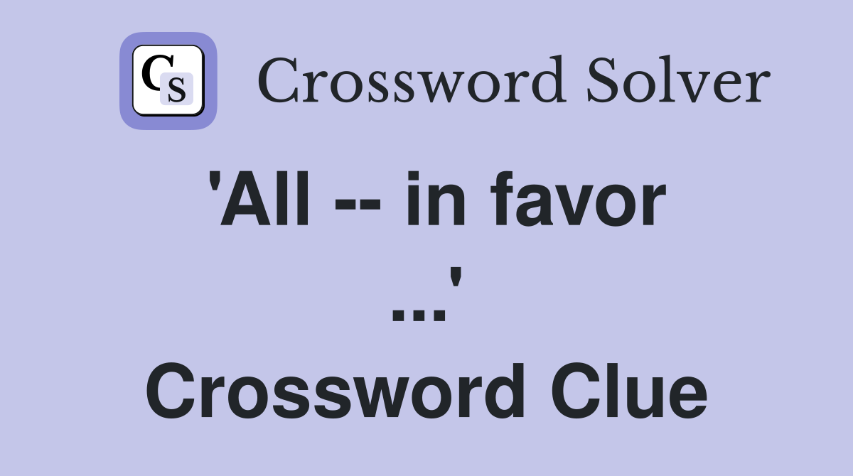 'All -- in favor ...' Crossword Clue