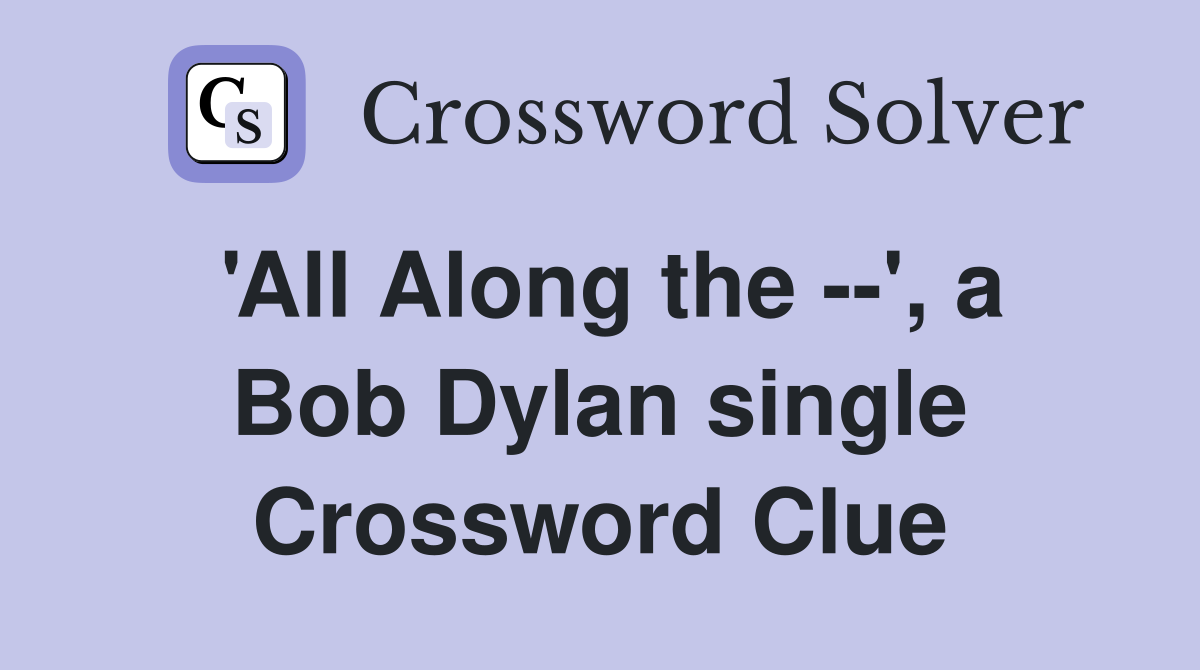 'All Along the --', a Bob Dylan single Crossword Clue