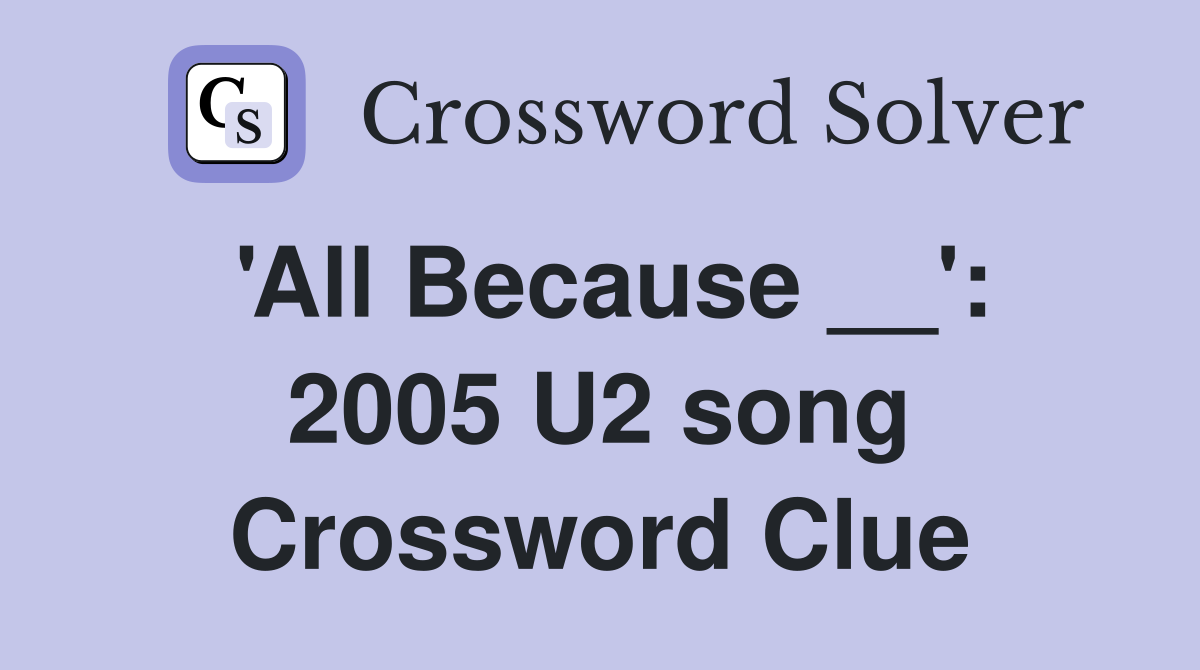 'All Because __': 2005 U2 song Crossword Clue