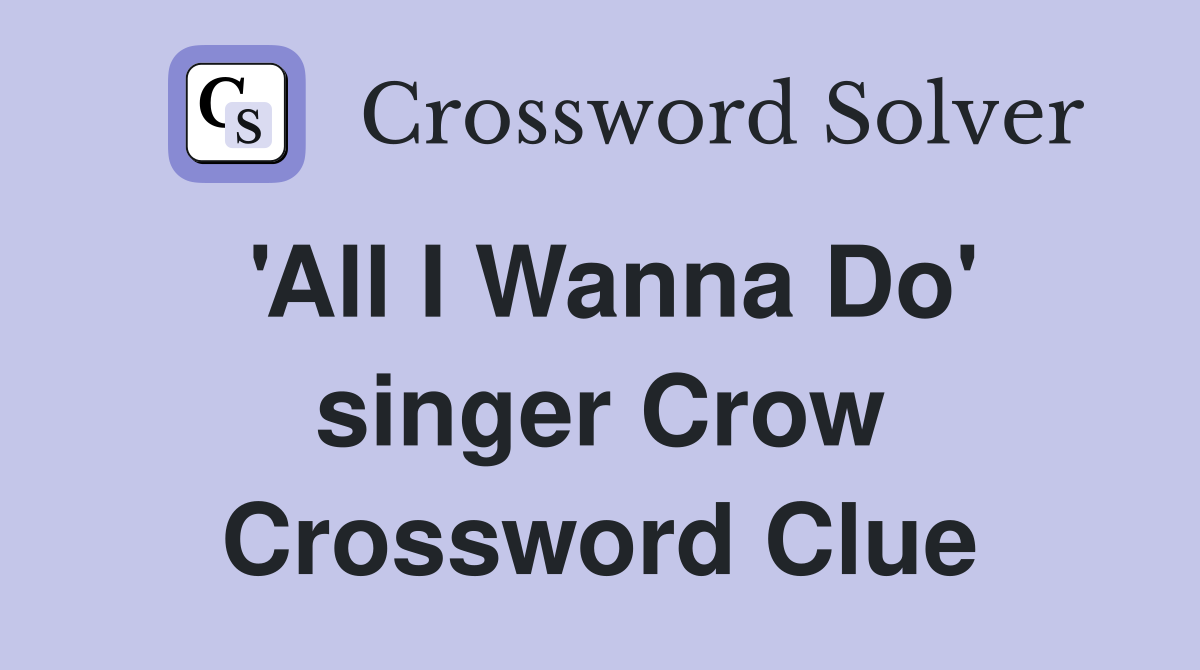 'All I Wanna Do' singer Crow Crossword Clue