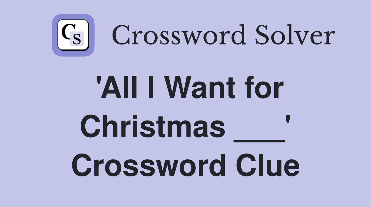'All I Want for Christmas ___' Crossword Clue