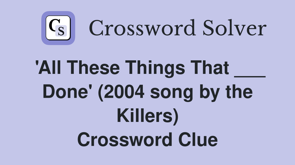 'All These Things That ___ Done' (2004 song by the Killers) Crossword Clue