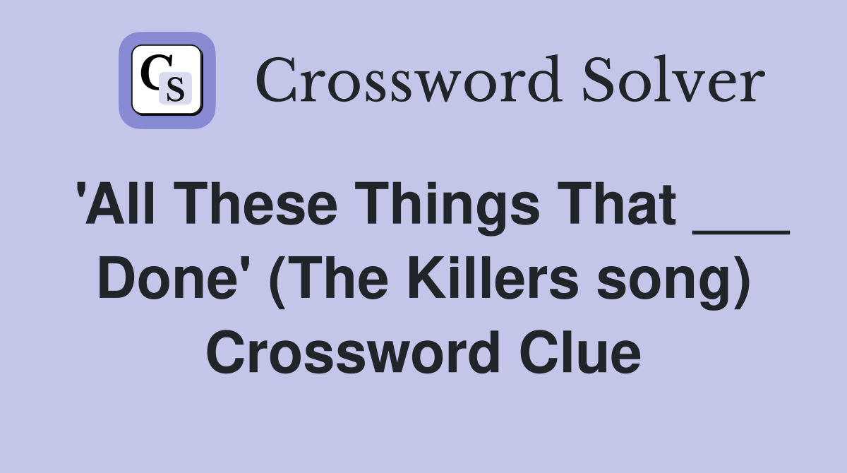 'All These Things That ___ Done' (The Killers song) Crossword Clue