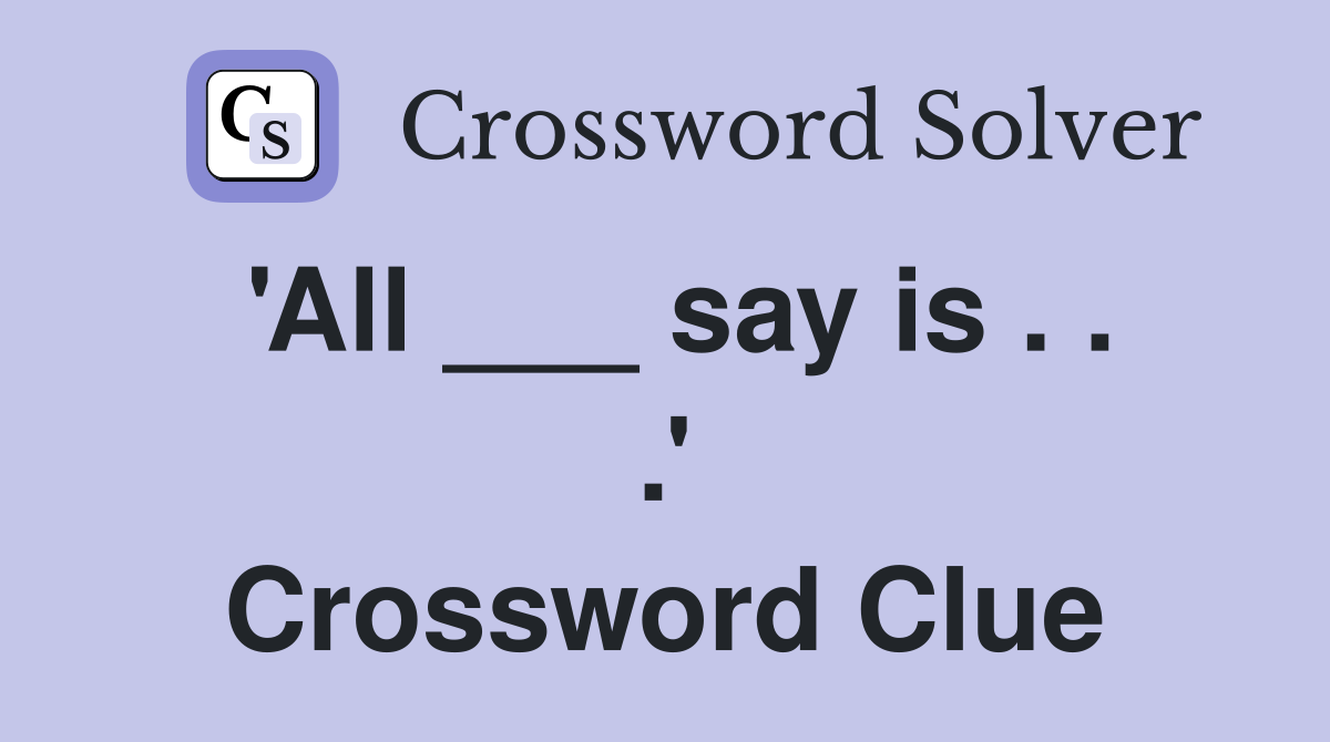 'All ___ say is . . .' Crossword Clue