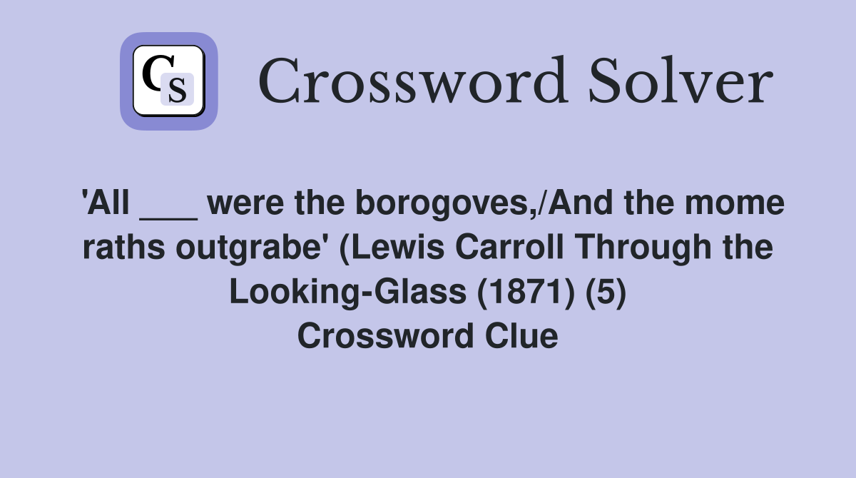 'All ___ were the borogoves,/And the mome raths outgrabe' (Lewis Carroll Through the Looking-Glass (1871) (5) Crossword Clue