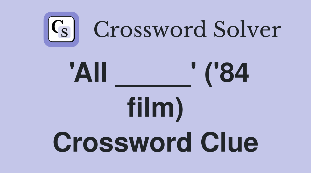 'All _____' ('84 film) Crossword Clue