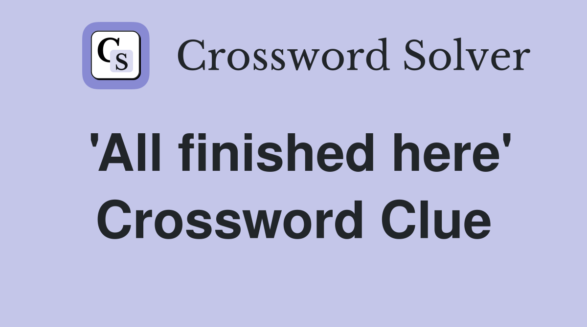 'All finished here' Crossword Clue
