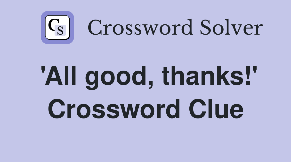 'All good, thanks!' Crossword Clue