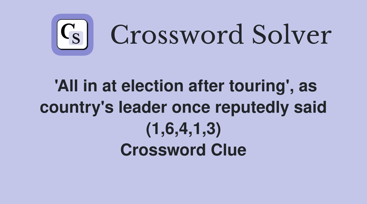 'All in at election after touring', as country's leader once reputedly said (1,6,4,1,3) Crossword Clue
