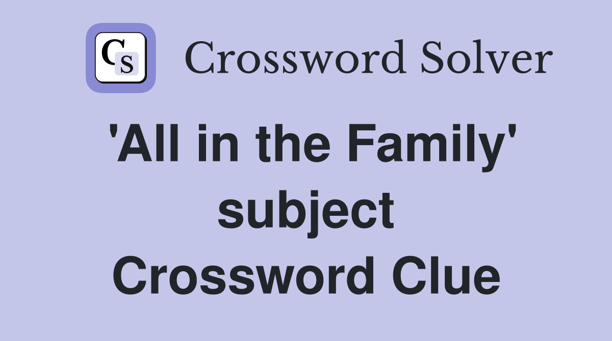 'All in the Family' subject Crossword Clue
