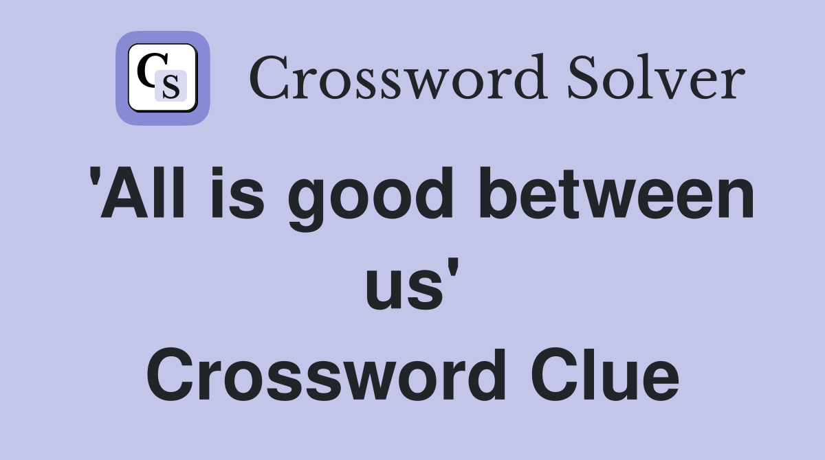 'All is good between us' Crossword Clue