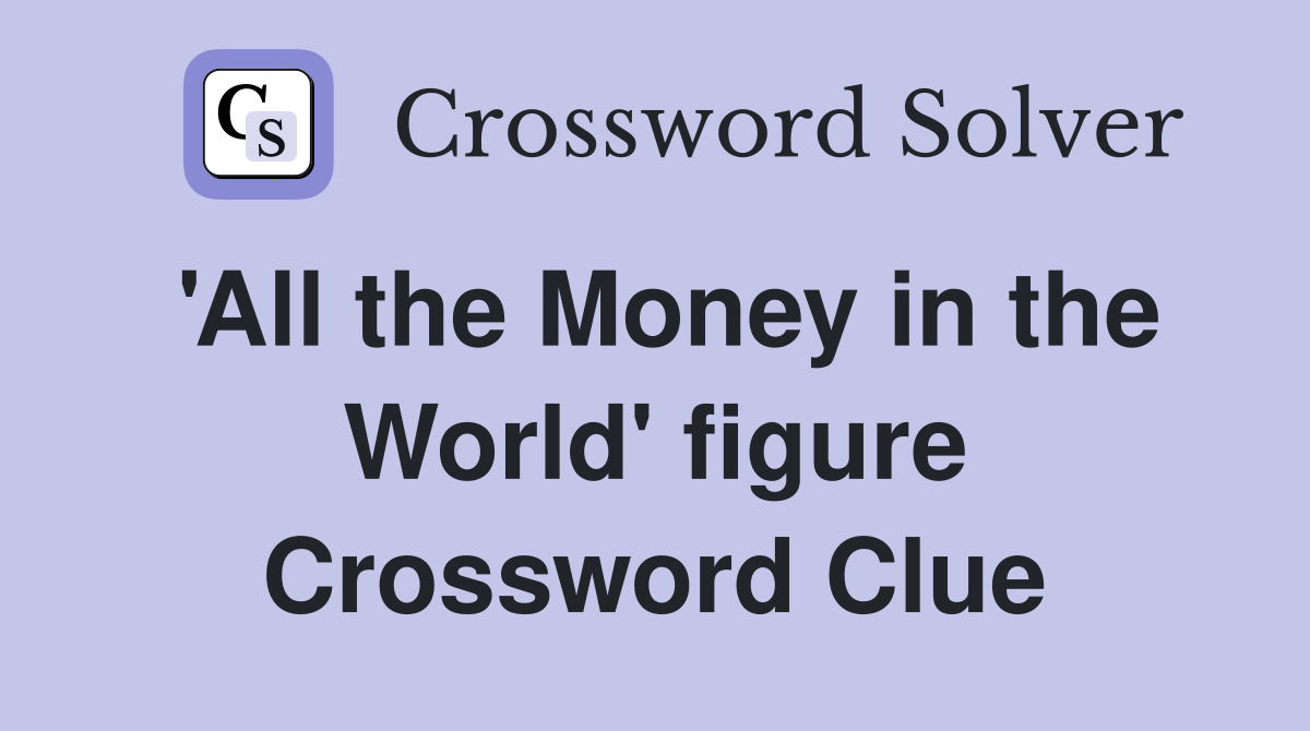 'All the Money in the World' figure Crossword Clue