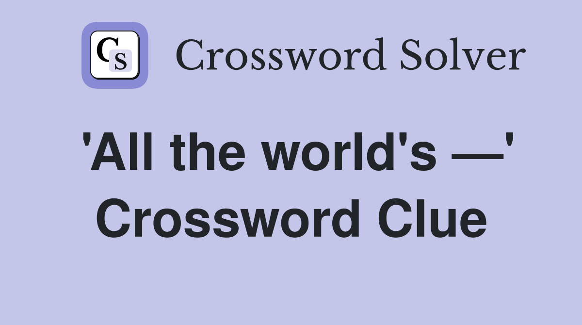 'All the world's —' Crossword Clue