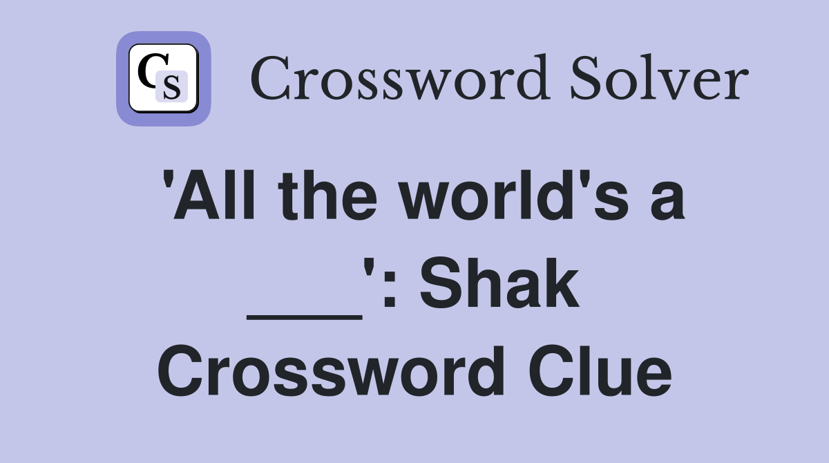 'All the world's a ___': Shak Crossword Clue