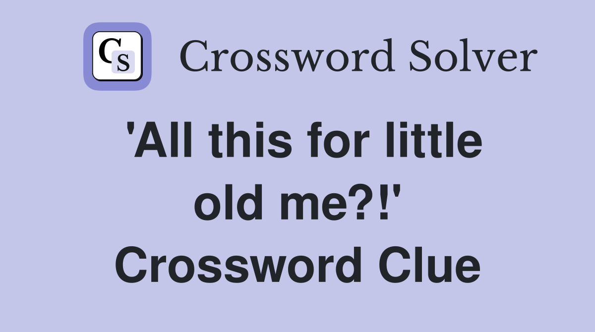 'All this for little old me?!' Crossword Clue