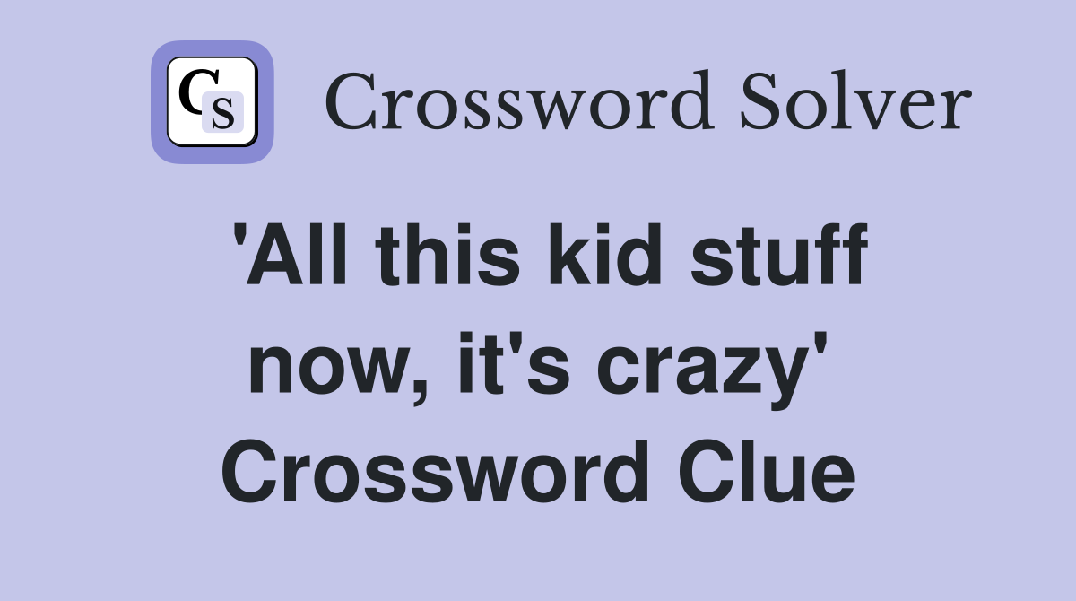 'All this kid stuff now, it's crazy' Crossword Clue