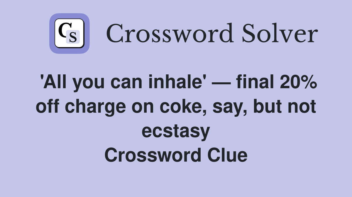 'All you can inhale' — final 20% off charge on coke, say, but not ecstasy Crossword Clue