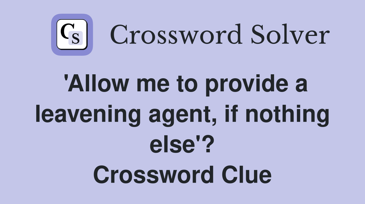'Allow me to provide a leavening agent, if nothing else'? Crossword Clue