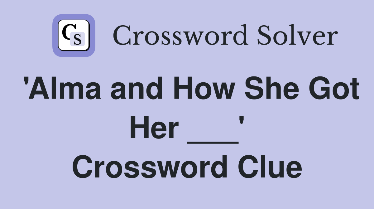 'Alma and How She Got Her ___' Crossword Clue