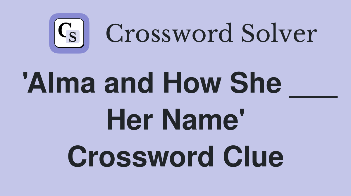 'Alma and How She ___ Her Name' Crossword Clue