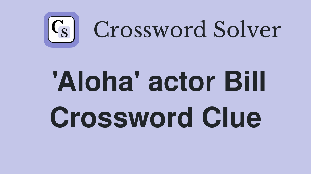 'Aloha' actor Bill Crossword Clue