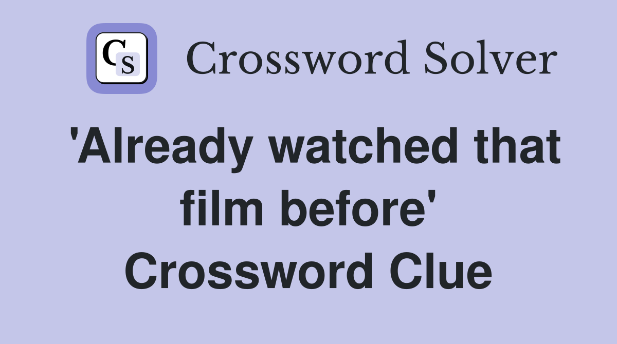 'Already watched that film before' Crossword Clue