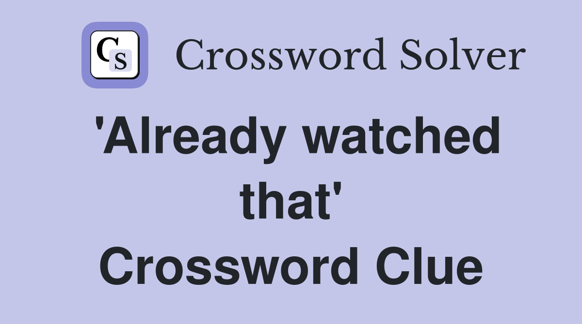 'Already watched that' Crossword Clue